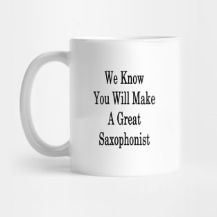 We Know You Will Make A Great Saxophonist Mug